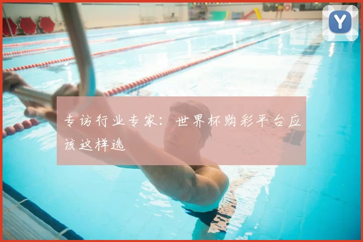 专访行业专家：世界杯购彩平台应该这样选
