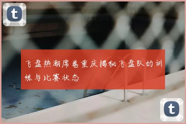 飞盘热潮席卷重庆揭秘飞盘队的训练与比赛状态