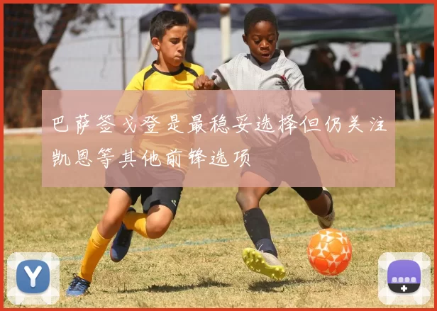 巴萨签戈登是最稳妥选择但仍关注凯恩等其他前锋选项