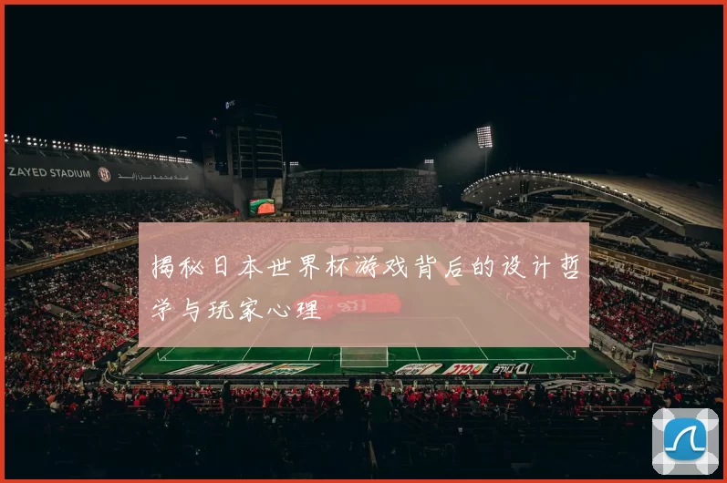 揭秘日本世界杯游戏背后的设计哲学与玩家心理