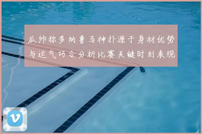 瓜帅称多纳鲁马神扑源于身材优势与运气巧合分析比赛关键时刻表现