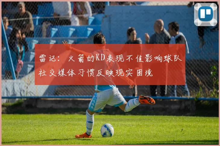 雷记：火箭的KD表现不佳影响球队社交媒体习惯反映现实困境