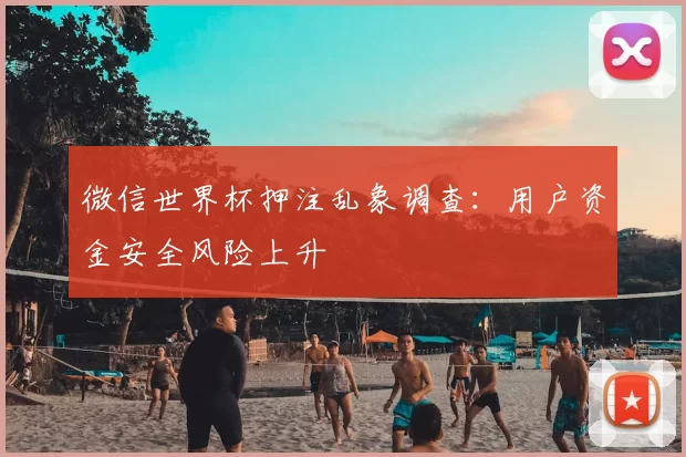 微信世界杯押注乱象调查：用户资金安全风险上升