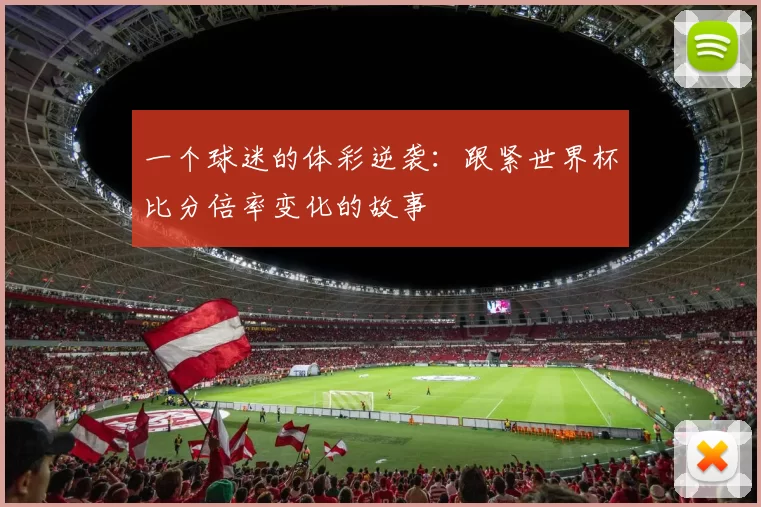 一个球迷的体彩逆袭：跟紧世界杯比分倍率变化的故事