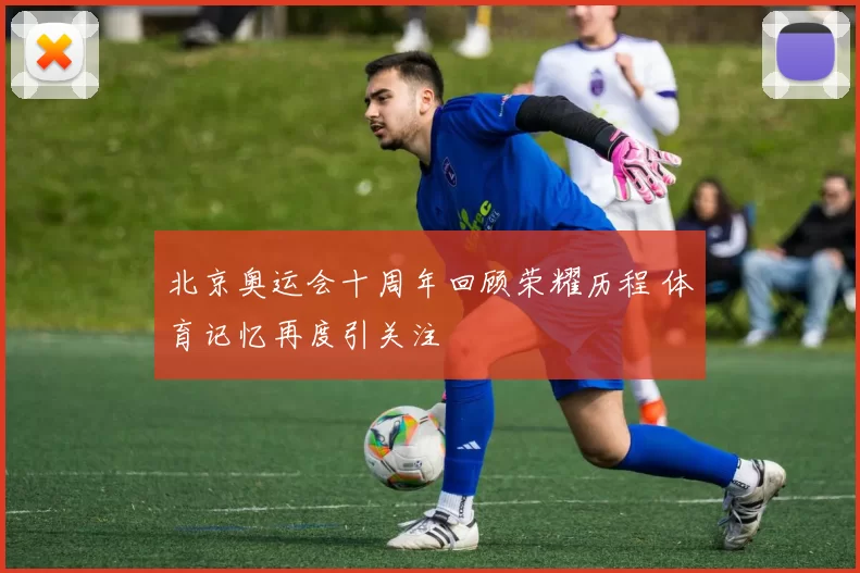 北京奥运会十周年回顾荣耀历程 体育记忆再度引关注