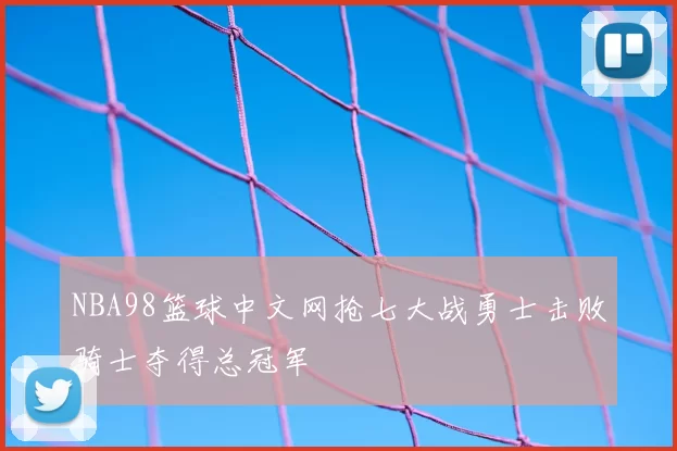 NBA98篮球中文网抢七大战勇士击败骑士夺得总冠军