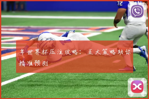 年世界杯压注攻略：五大策略助你精准预测