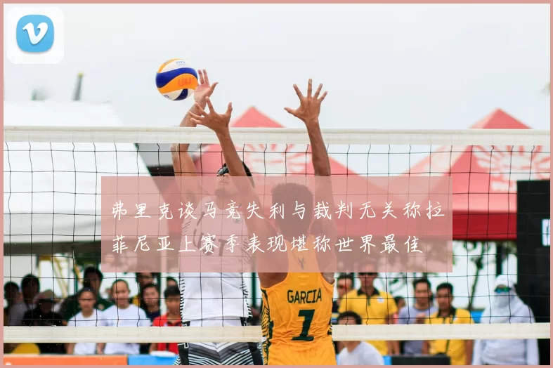 弗里克谈马竞失利与裁判无关称拉菲尼亚上赛季表现堪称世界最佳