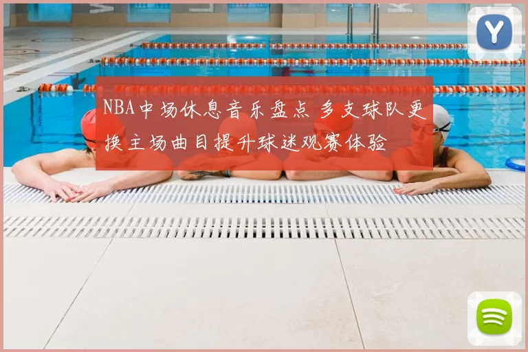 NBA中场休息音乐盘点 多支球队更换主场曲目提升球迷观赛体验