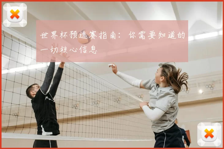 世界杯预选赛指南：你需要知道的一切核心信息