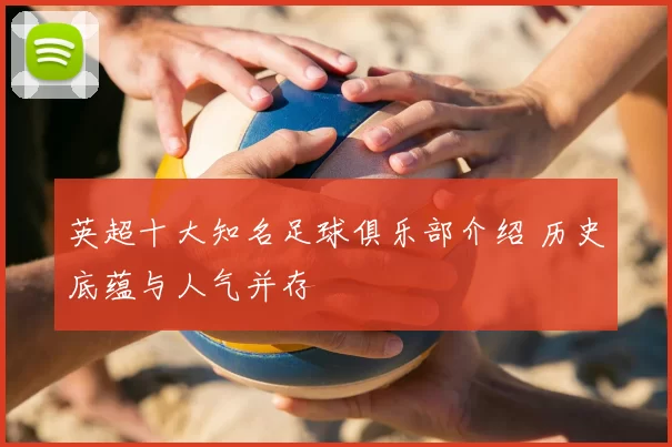 英超十大知名足球俱乐部介绍 历史底蕴与人气并存