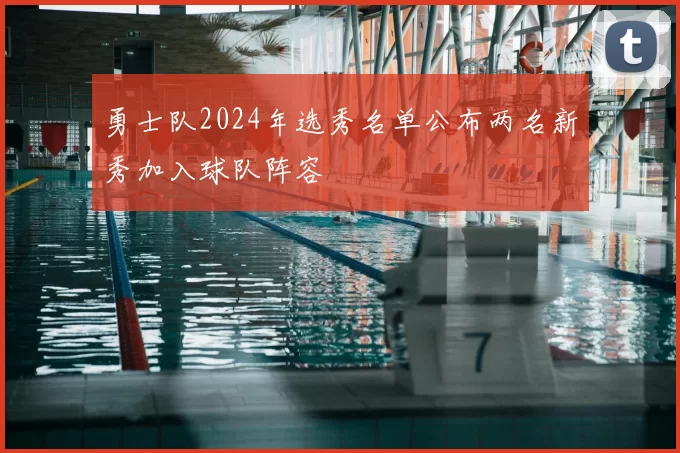 勇士队2024年选秀名单公布两名新秀加入球队阵容