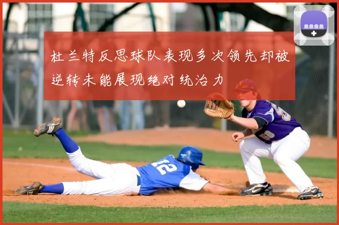 杜兰特反思球队表现多次领先却被逆转未能展现绝对统治力