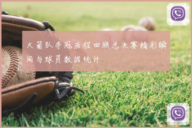 火箭队夺冠历程回顾总决赛精彩瞬间与球员数据统计