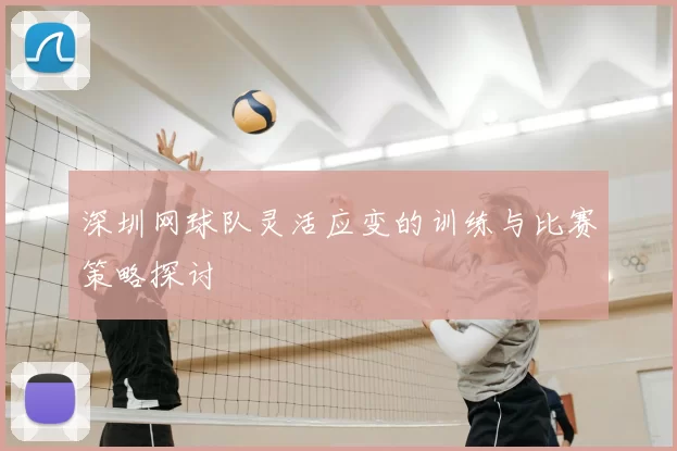 深圳网球队灵活应变的训练与比赛策略探讨