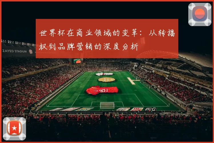 世界杯在商业领域的变革：从转播权到品牌营销的深度分析