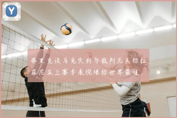 弗里克谈马竞失利与裁判无关称拉菲尼亚上赛季表现堪称世界最佳