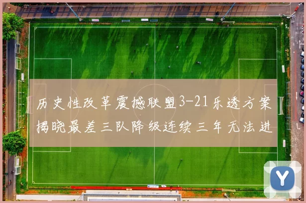 历史性改革震撼联盟3-21乐透方案揭晓最差三队降级连续三年无法进前五