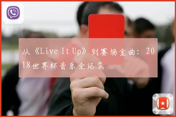 从《Live It Up》到赛场金曲：2018世界杯音乐全记录