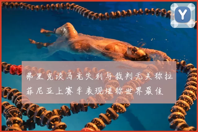 弗里克谈马竞失利与裁判无关称拉菲尼亚上赛季表现堪称世界最佳