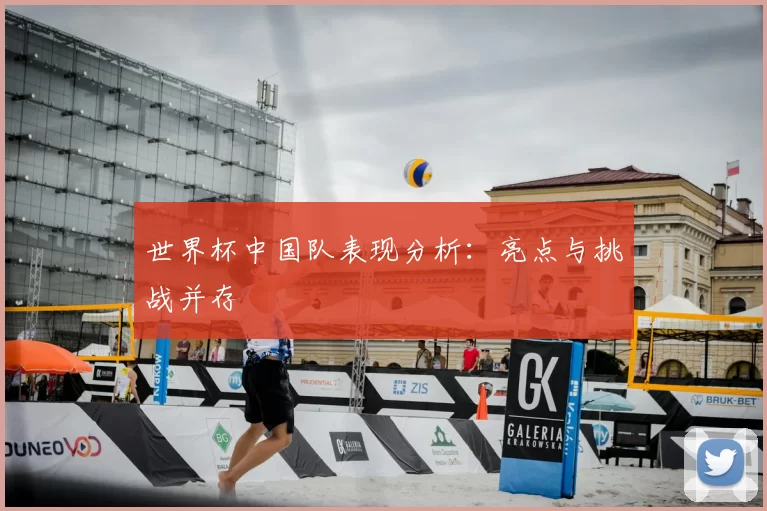 世界杯中国队表现分析：亮点与挑战并存