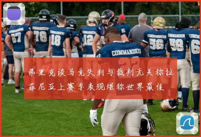 弗里克谈马竞失利与裁判无关称拉菲尼亚上赛季表现堪称世界最佳