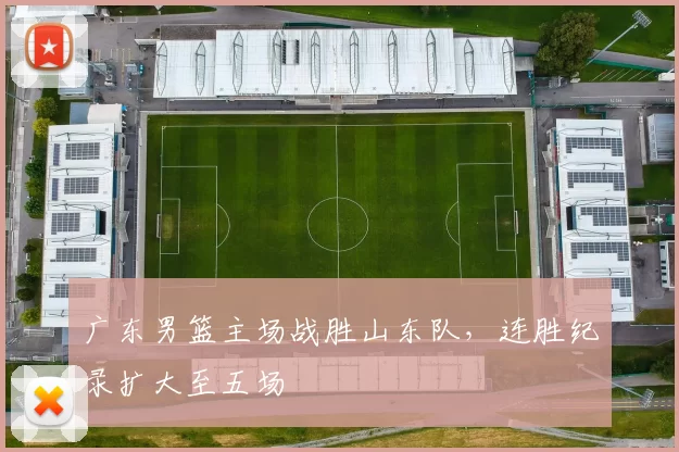 广东男篮主场战胜山东队，连胜纪录扩大至五场