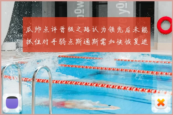 瓜帅点评晋级之路认为领先后未能抓住对手弱点斯通斯需加快恢复进程