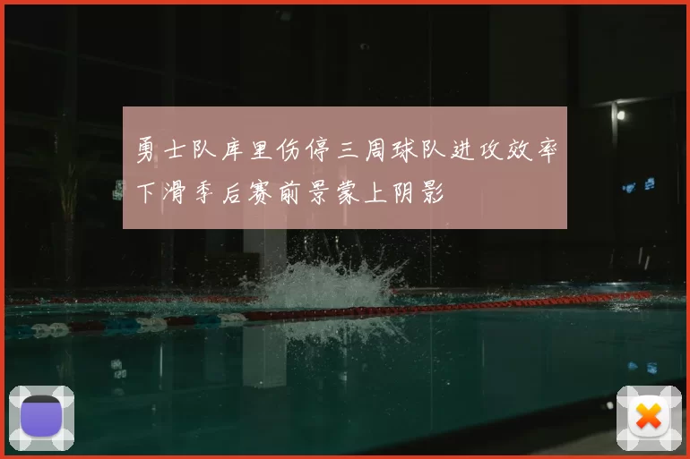 勇士队库里伤停三周球队进攻效率下滑季后赛前景蒙上阴影