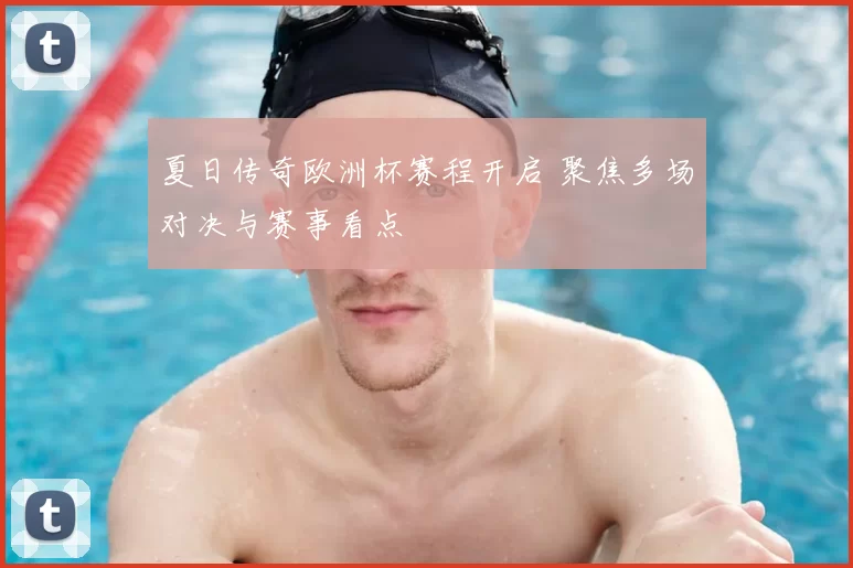 夏日传奇欧洲杯赛程开启 聚焦多场对决与赛事看点
